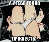 А у тебя точно Тачка есть?