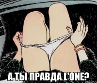  А ты правда l'one?