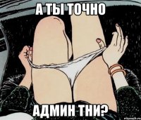 А ТЫ ТОЧНО АДМИН ТНИ?