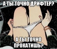 А ты точно дрифтер? А ты точно прокатишь?