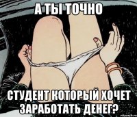 А ты точно Студент который хочет заработать денег?