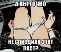 А вы точно Не спиздили этот пост?