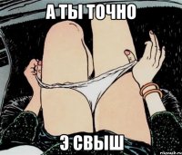 А ты точно э свыш