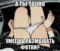 А ты точно Умеешь размывать фотки?