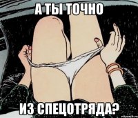 А ты точно Из спецотряда?