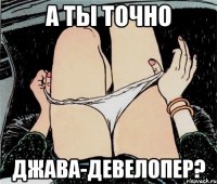 а ты точно джава-девелопер?