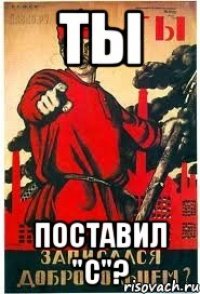 ТЫ поставил "С"?