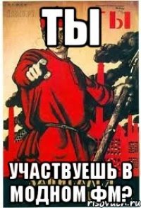 ТЫ участвуешь в модном ФМ?