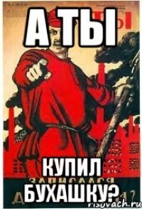 А ты купил бухашку?