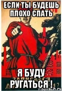 Если ты будешь плохо спать Я буду ругаться !