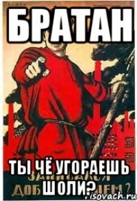 Братан Ты чё угораешь шоли?