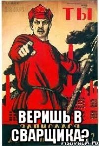  веришь в сварщика?