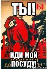 Ты! Иди мой посуду!