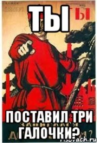 ТЫ ПОСТАВИЛ ТРИ ГАЛОЧКИ?