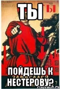 ТЫ Пойдешь к Нестерову?