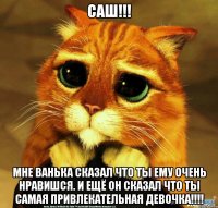 Саш!!! Мне Ванька сказал что ты ему очень нравишся. И ещё он сказал что ты самая привлекательная девочка!!!!