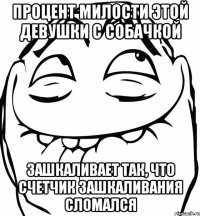 Процент милости этой девушки с собачкой зашкаливает так, что счетчик зашкаливания сломался