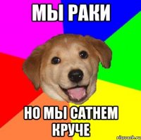 МЫ РАКИ НО МЫ САТНЕМ КРУЧЕ