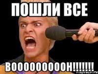 Пошли все ВОООООООООН!!!!!!!