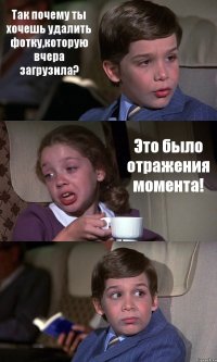 Так почему ты хочешь удалить фотку,которую вчера загрузила? Это было отражения момента! 