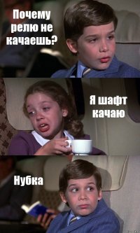 Почему релю не качаешь? Я шафт качаю Нубка