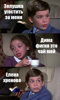 Золушка угостить за меня Дима фигня это чай мой Елена хреново