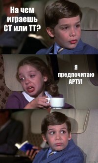 На чем играешь СТ или ТТ? Я предпочитаю АРТУ! 