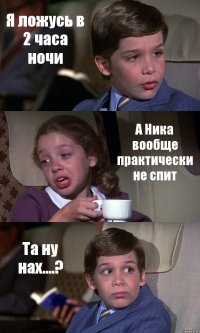 Я ложусь в 2 часа ночи А Ника вообще практически не спит Та ну нах....?