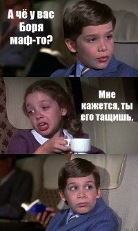 А чё у вас Боря маф-то? Мне кажется, ты его тащишь. 