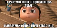 en pahy ver minin cerqin snikerss tesal u anpayman ozums tuvel kerac inis