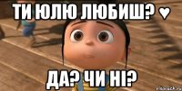 Ти Юлю любиш? ♥ Да? чи Ні?