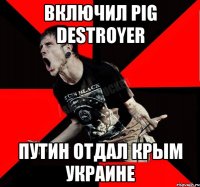 Включил Pig Destroyer Путин отдал Крым Украине