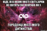 НІДЕ, НІ В ЯКОМУ МІСТІ СВІТУ,ЗІРКИ НЕ СВІТЯТЬТАК ЯСКРАВО ЯК У ГОРОДЕНЦІ,МІСТІ МОГО ДИТИНСТВА!