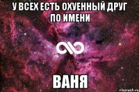 У всех есть охуенный друг по имени Ваня