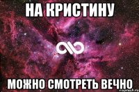 На Кристину Можно смотреть вечно