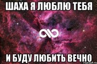 Шаха я люблю тебя И буду любить вечно