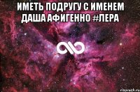 Иметь подругу с именем Даша афигенно #Лера 