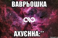 Ваврьошка ахуєнна:**