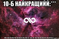 10-Б найкращийй:*** карінка,іринка,ірка,лянка,анька,віка,свєтка,златка,ірка,іванка,валька,валік:)))****