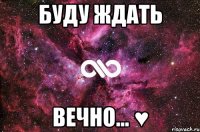 буду ждать вечно... ♥