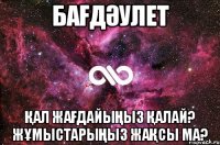 Бағдәулет Қал жағдайыңыз қалай? Жұмыстарыңыз жақсы ма?