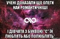 Учені доказали що олеги най романтичніші І дівчата з буквою "с" їх люблять або полюблять*