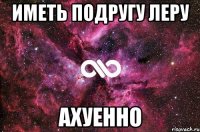 Иметь подругу Леру Ахуенно