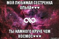 Моя любимая сестренка Олька♥♥♥ ты намного круче чем космос♥♥♥