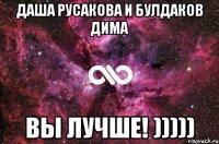 Даша Русакова и Булдаков Дима вы лучше! )))))