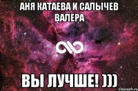 аня катаева и салычев валера вы лучше! )))