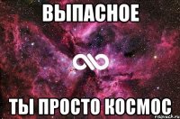 Выпасное Ты просто космос