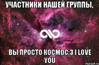 Участники нашей группы, вы просто космос:3 I LOVE YOU