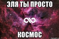 Эля ты просто КОСМОС