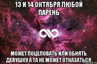 13 и 14 октября любой парень Может поцеловать или обнять девушку а та не может отказаться